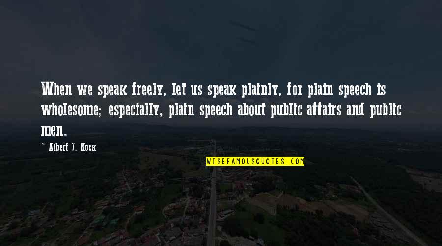Speak In Public Quotes By Albert J. Nock: When we speak freely, let us speak plainly,