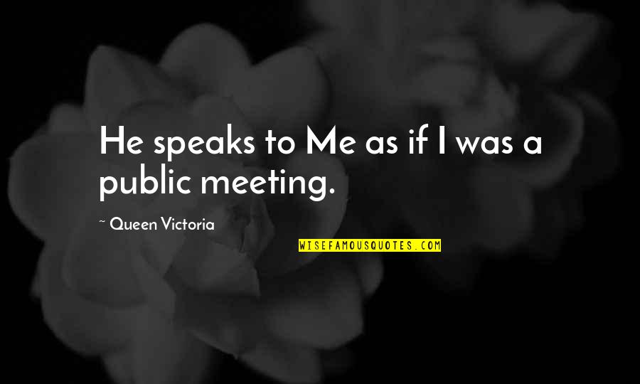 Speak In Public Quotes By Queen Victoria: He speaks to Me as if I was