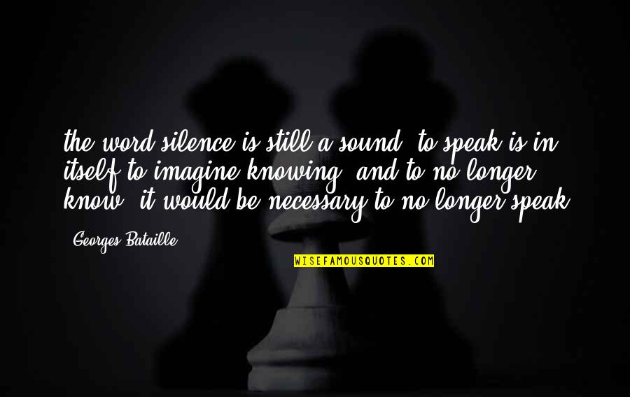 Speak In Silence Quotes By Georges Bataille: the word silence is still a sound, to Speak In Silence Quotes By Georges Bataille: the word silence is still a sound, to