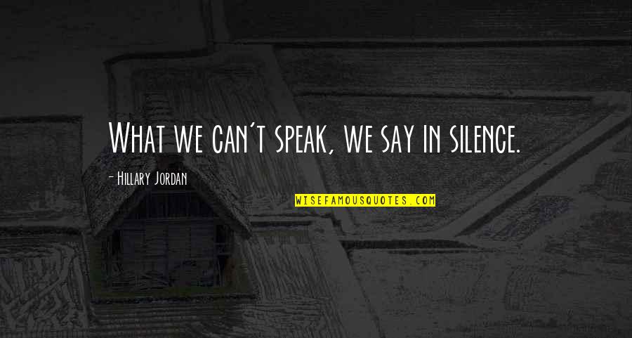 Speak In Silence Quotes By Hillary Jordan: What we can't speak, we say in silence. Speak In Silence Quotes By Hillary Jordan: What we can't speak, we say in silence.