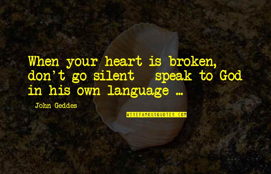 Speak In Silence Quotes By John Geddes: When your heart is broken, don't go silent