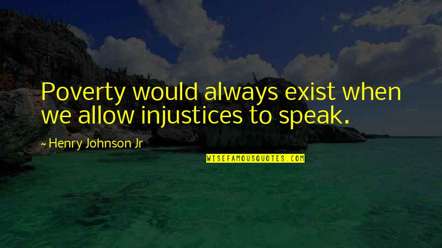 Speak Into Existence Quotes By Henry Johnson Jr: Poverty would always exist when we allow injustices