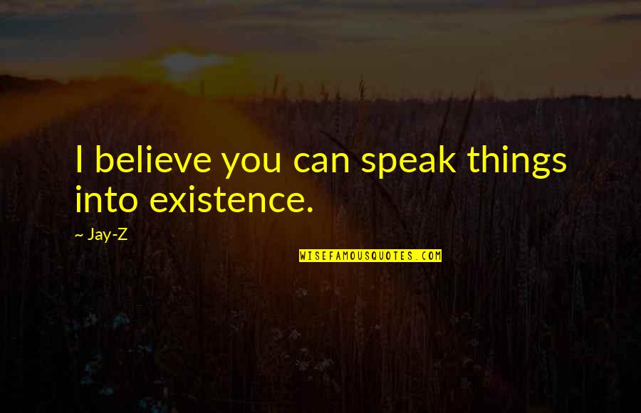 Speak Into Existence Quotes By Jay-Z: I believe you can speak things into existence.