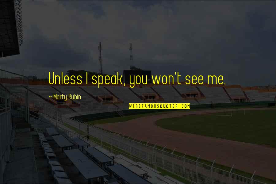 Speak Into Existence Quotes By Marty Rubin: Unless I speak, you won't see me.