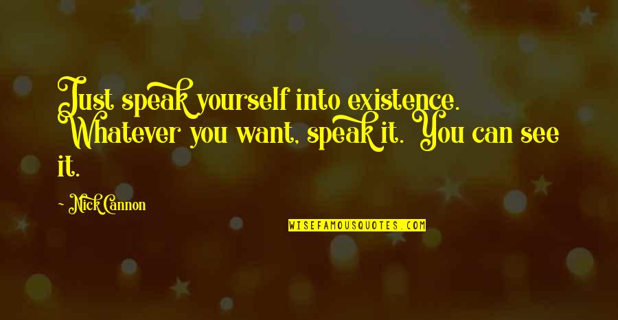 Speak Into Existence Quotes By Nick Cannon: Just speak yourself into existence. Whatever you want,