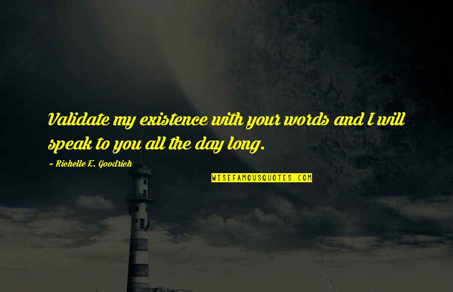 Speak Into Existence Quotes By Richelle E. Goodrich: Validate my existence with your words and I