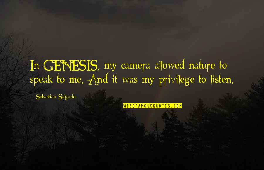 Speak It Quotes By Sebastiao Salgado: In GENESIS, my camera allowed nature to speak Speak It Quotes By Sebastiao Salgado: In GENESIS, my camera allowed nature to speak
