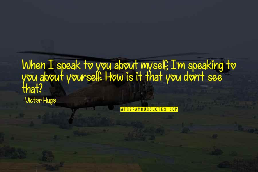 Speak It Quotes By Victor Hugo: When I speak to you about myself, I'm Speak It Quotes By Victor Hugo: When I speak to you about myself, I'm
