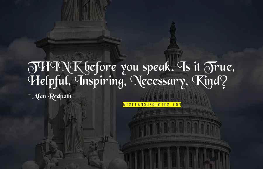 Speak Kind Quotes By Alan Redpath: THINK before you speak. Is it True, Helpful,