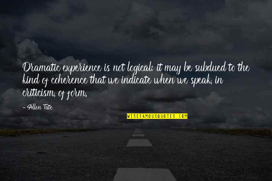 Speak Kind Quotes By Allen Tate: Dramatic experience is not logical; it may be