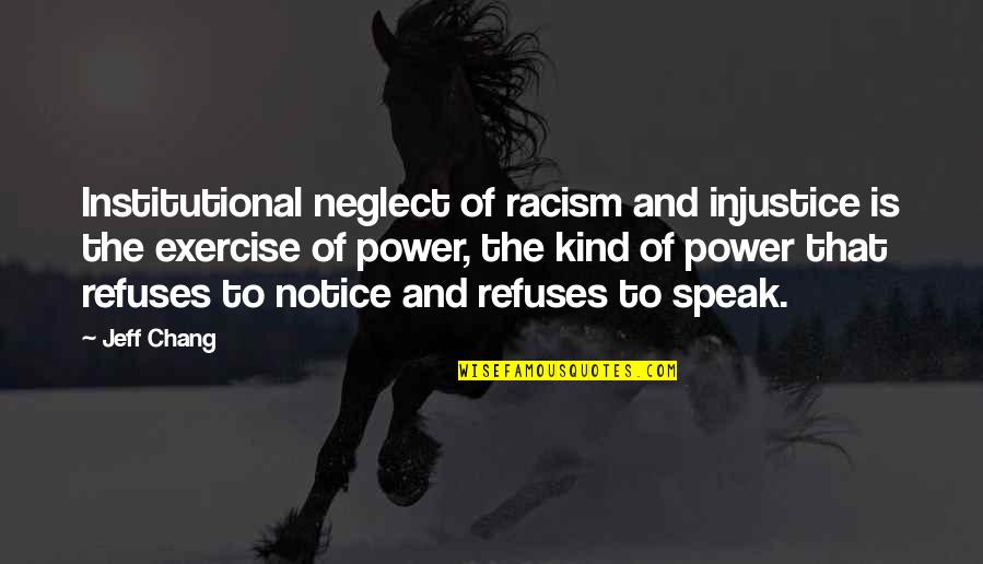 Speak Kind Quotes By Jeff Chang: Institutional neglect of racism and injustice is the