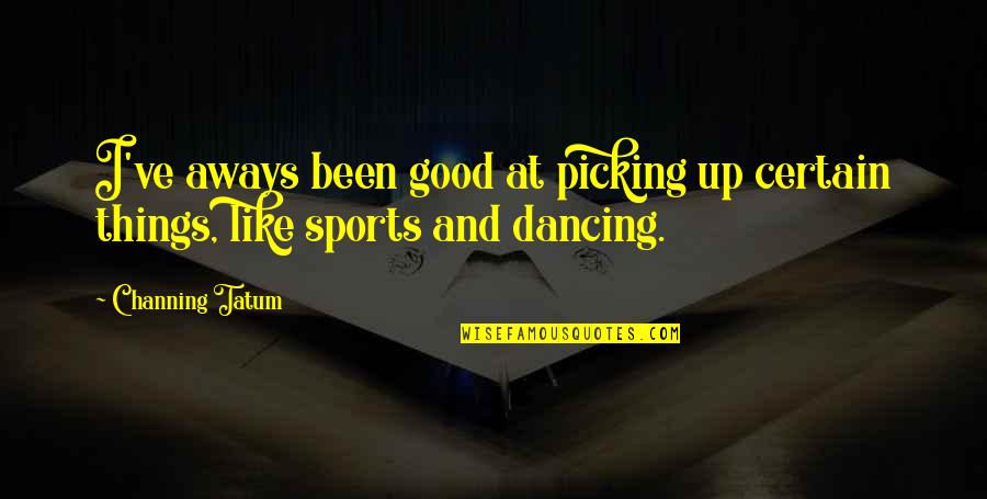 Speak Kindly Of Others Quotes By Channing Tatum: I've aways been good at picking up certain