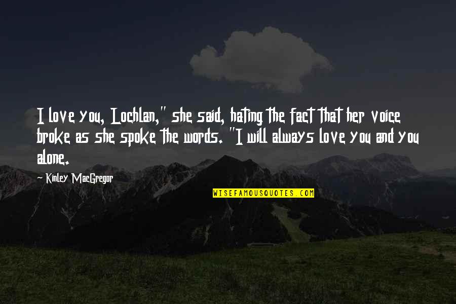Speak Kindly Of Others Quotes By Kinley MacGregor: I love you, Lochlan," she said, hating the Speak Kindly Of Others Quotes By Kinley MacGregor: I love you, Lochlan," she said, hating the