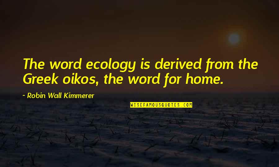 Speak Kindly Of Others Quotes By Robin Wall Kimmerer: The word ecology is derived from the Greek Speak Kindly Of Others Quotes By Robin Wall Kimmerer: The word ecology is derived from the Greek