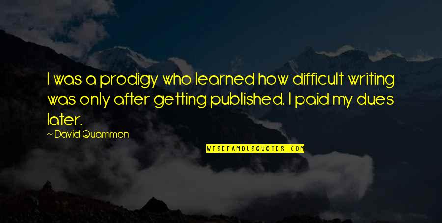 Speak Less Do More Quotes By David Quammen: I was a prodigy who learned how difficult