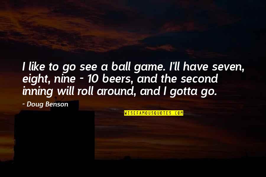 Speak Less Listen More Quotes By Doug Benson: I like to go see a ball game. Speak Less Listen More Quotes By Doug Benson: I like to go see a ball game.