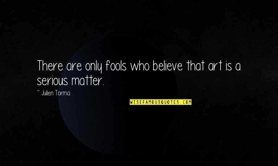 Speak Less Listen More Quotes By Julien Torma: There are only fools who believe that art