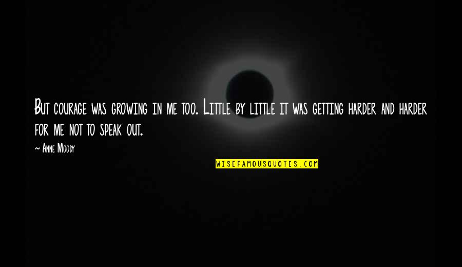 Speak Little Quotes By Anne Moody: But courage was growing in me too. Little