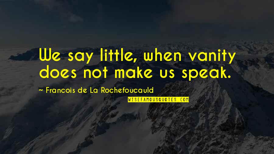 Speak Little Quotes By Francois De La Rochefoucauld: We say little, when vanity does not make