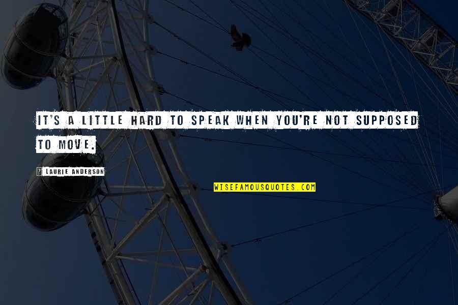 Speak Little Quotes By Laurie Anderson: It's a little hard to speak when you're
