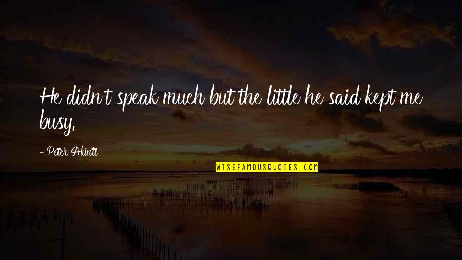 Speak Little Quotes By Peter Akinti: He didn't speak much but the little he