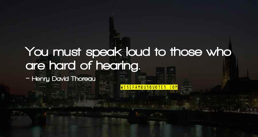 Speak Loud Quotes By Henry David Thoreau: You must speak loud to those who are