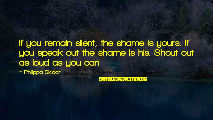 Speak Loud Quotes By Philippa Sklaar: If you remain silent, the shame is yours.