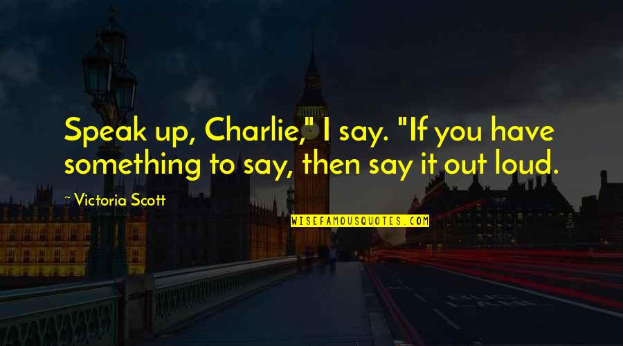 Speak Loud Quotes By Victoria Scott: Speak up, Charlie," I say. "If you have