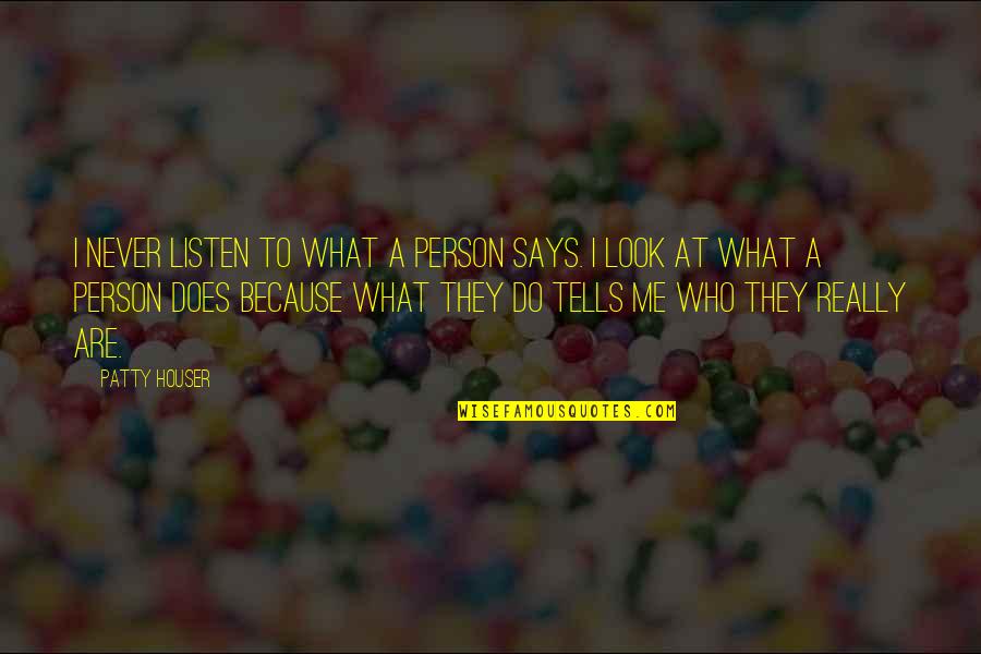 Speak Louder Than Quotes By Patty Houser: I never listen to what a person says. Speak Louder Than Quotes By Patty Houser: I never listen to what a person says.