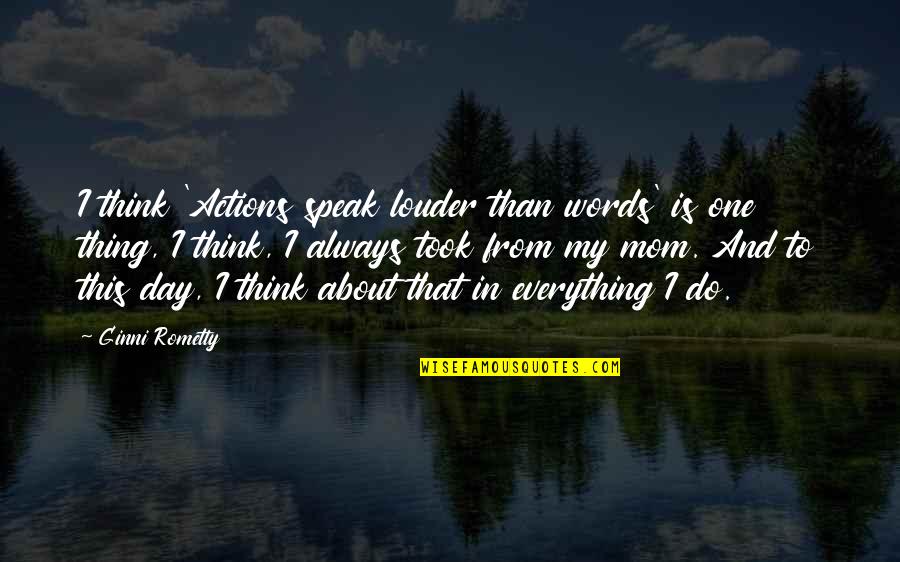 Speak Louder Than Words Quotes By Ginni Rometty: I think 'Actions speak louder than words' is