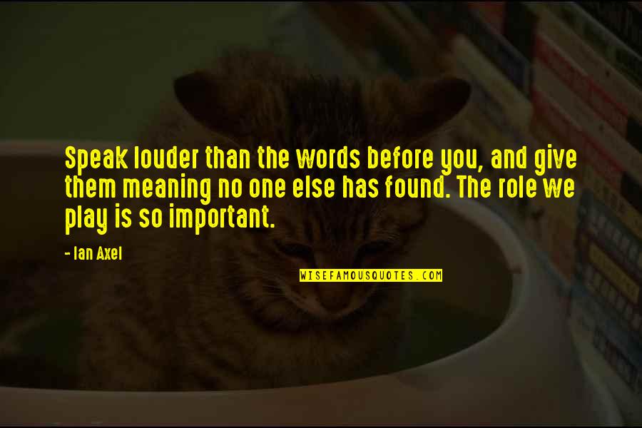 Speak Louder Than Words Quotes By Ian Axel: Speak louder than the words before you, and