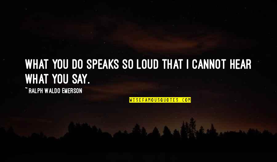 Speak Louder Than Words Quotes By Ralph Waldo Emerson: What you do speaks so loud that I