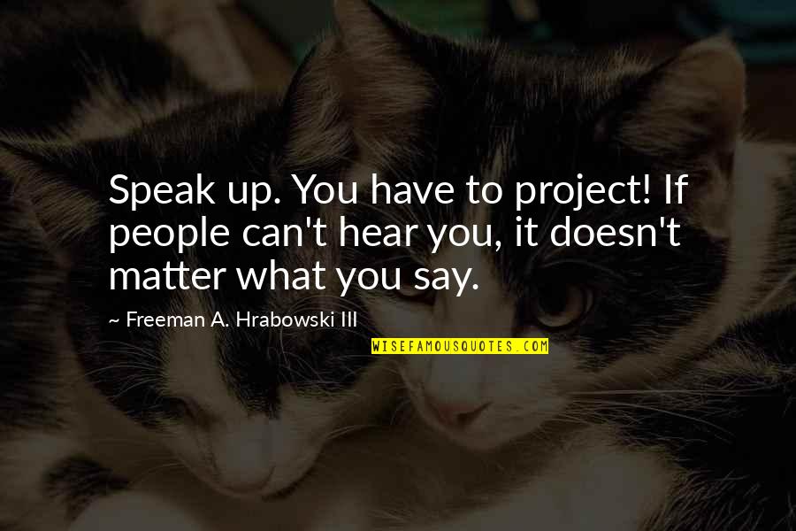 Speak Mr Freeman Quotes By Freeman A. Hrabowski III: Speak up. You have to project! If people Speak Mr Freeman Quotes By Freeman A. Hrabowski III: Speak up. You have to project! If people