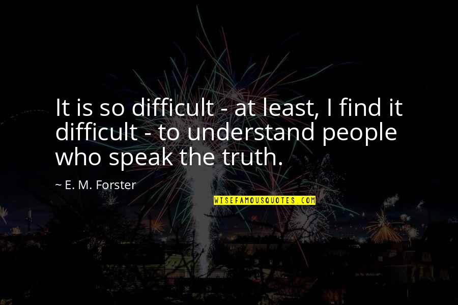 Speak My Truth Quotes By E. M. Forster: It is so difficult - at least, I