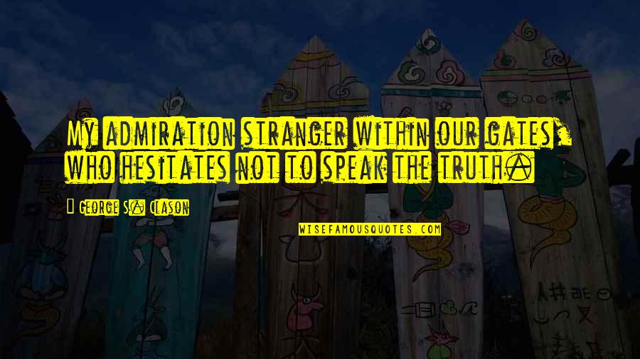 Speak My Truth Quotes By George S. Clason: My admiration stranger within our gates, who hesitates