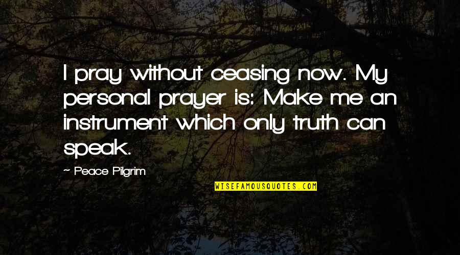 Speak My Truth Quotes By Peace Pilgrim: I pray without ceasing now. My personal prayer Speak My Truth Quotes By Peace Pilgrim: I pray without ceasing now. My personal prayer
