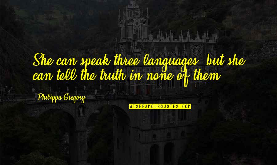 Speak My Truth Quotes By Philippa Gregory: She can speak three languages, but she can Speak My Truth Quotes By Philippa Gregory: She can speak three languages, but she can