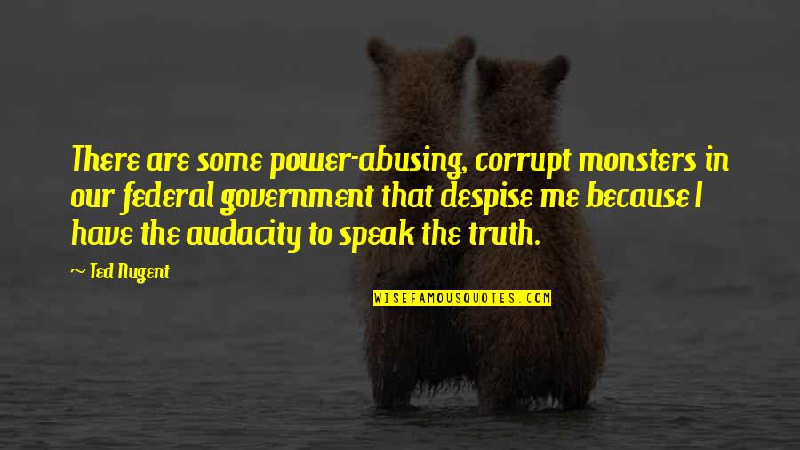 Speak My Truth Quotes By Ted Nugent: There are some power-abusing, corrupt monsters in our