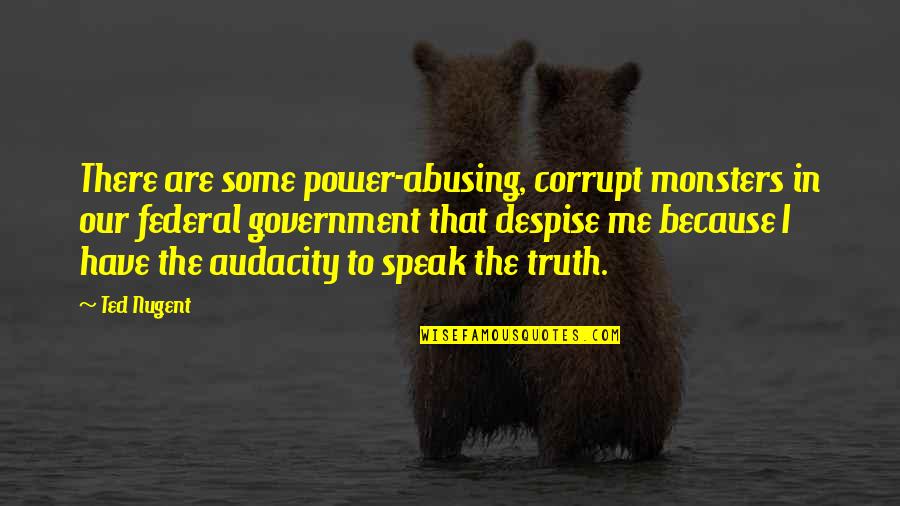 Speak My Truth Quotes By Ted Nugent: There are some power-abusing, corrupt monsters in our Speak My Truth Quotes By Ted Nugent: There are some power-abusing, corrupt monsters in our