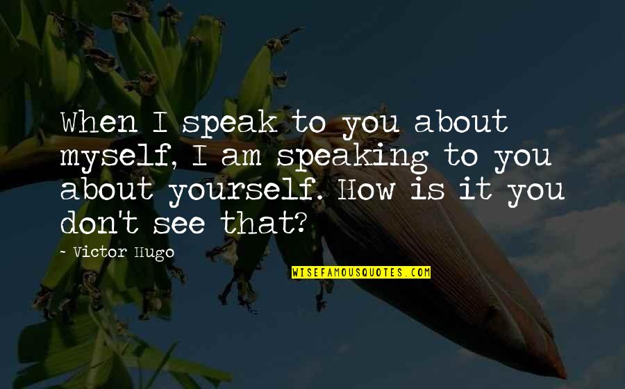 Speak My Truth Quotes By Victor Hugo: When I speak to you about myself, I Speak My Truth Quotes By Victor Hugo: When I speak to you about myself, I