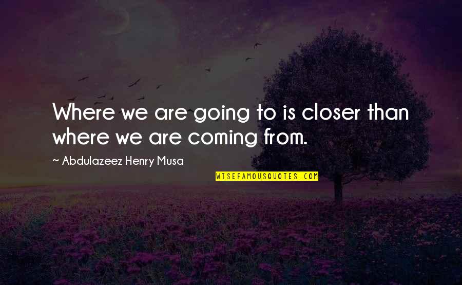 Speak No Evil Book Quotes By Abdulazeez Henry Musa: Where we are going to is closer than Speak No Evil Book Quotes By Abdulazeez Henry Musa: Where we are going to is closer than