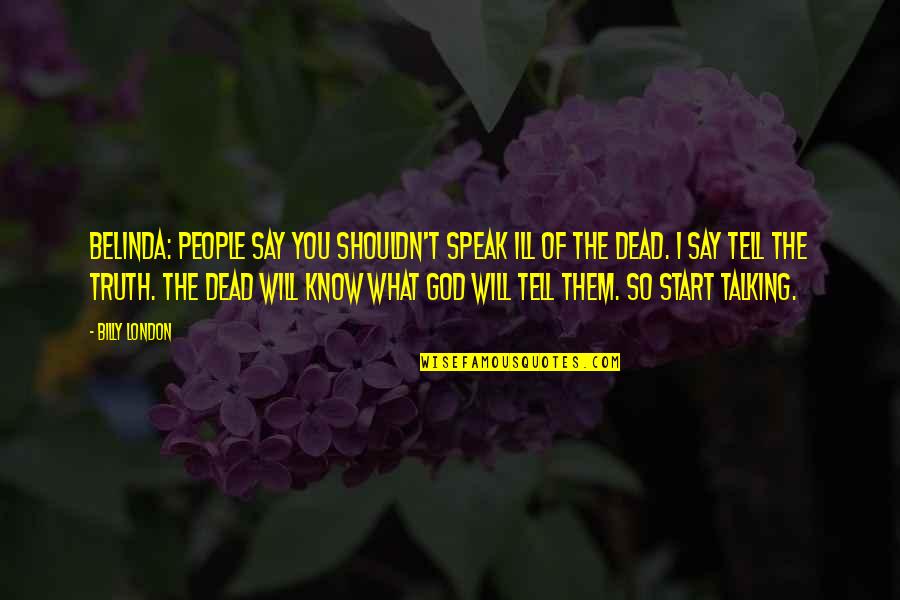 Speak Not Ill Of The Dead Quotes By Billy London: BELINDA: People say you shouldn't speak ill of