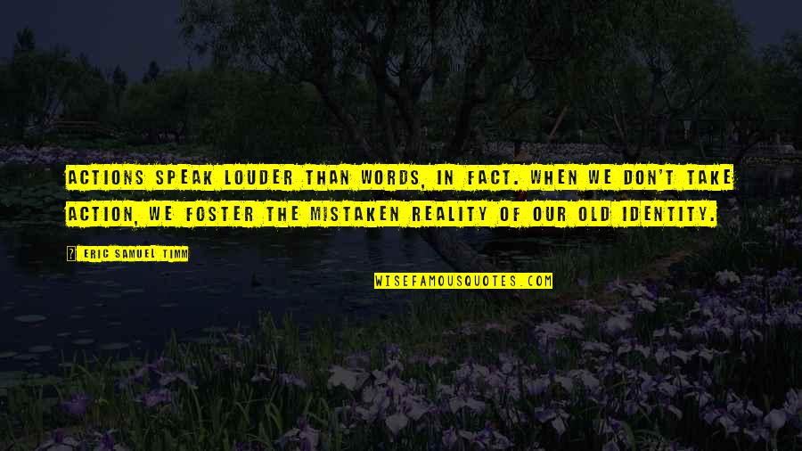 Speak Out Loud Quotes By Eric Samuel Timm: Actions speak louder than words, in fact. When