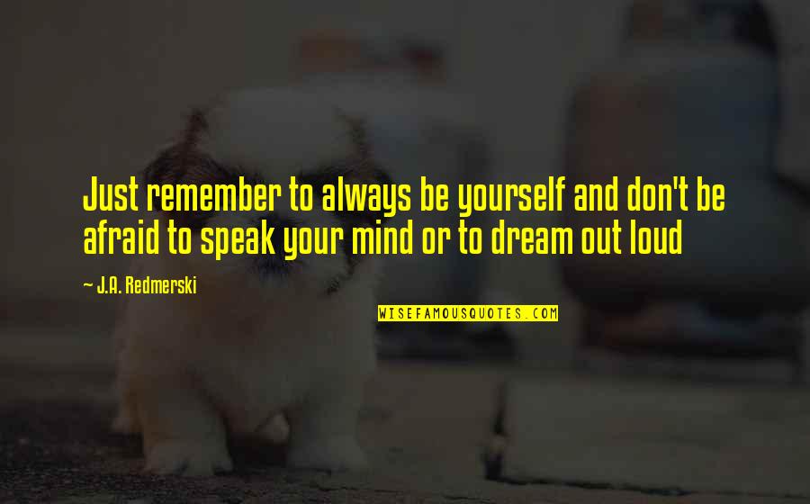 Speak Out Loud Quotes By J.A. Redmerski: Just remember to always be yourself and don't Speak Out Loud Quotes By J.A. Redmerski: Just remember to always be yourself and don't