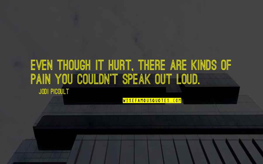 Speak Out Loud Quotes By Jodi Picoult: Even though it hurt, there are kinds of