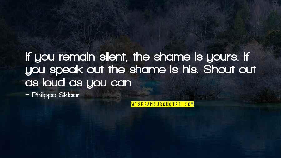 Speak Out Loud Quotes By Philippa Sklaar: If you remain silent, the shame is yours.