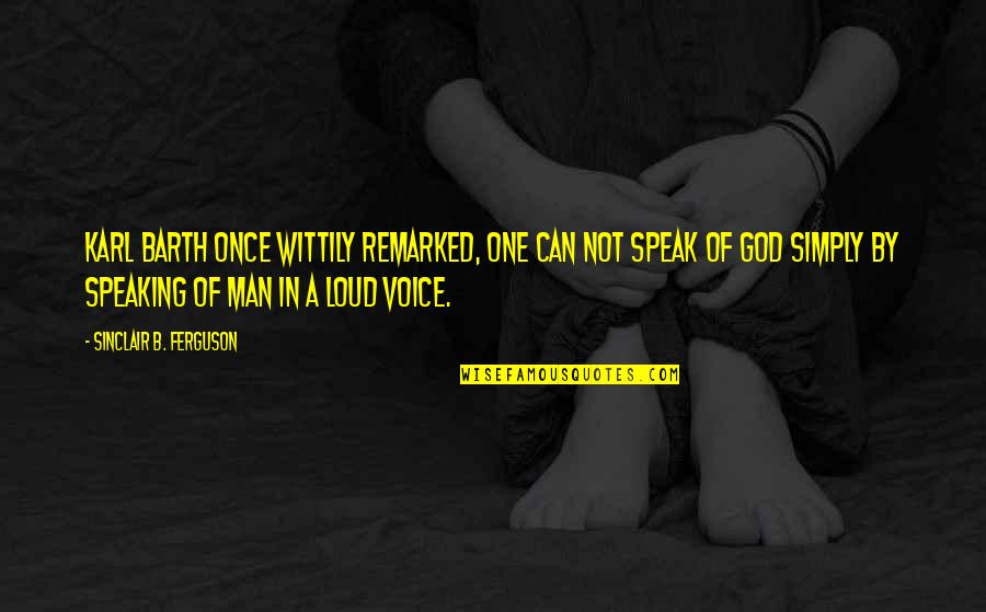 Speak Out Loud Quotes By Sinclair B. Ferguson: Karl Barth once wittily remarked, One can not Speak Out Loud Quotes By Sinclair B. Ferguson: Karl Barth once wittily remarked, One can not