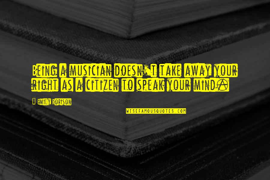 Speak Out Your Mind Quotes By Emily Robison: Being a musician doesn't take away your right