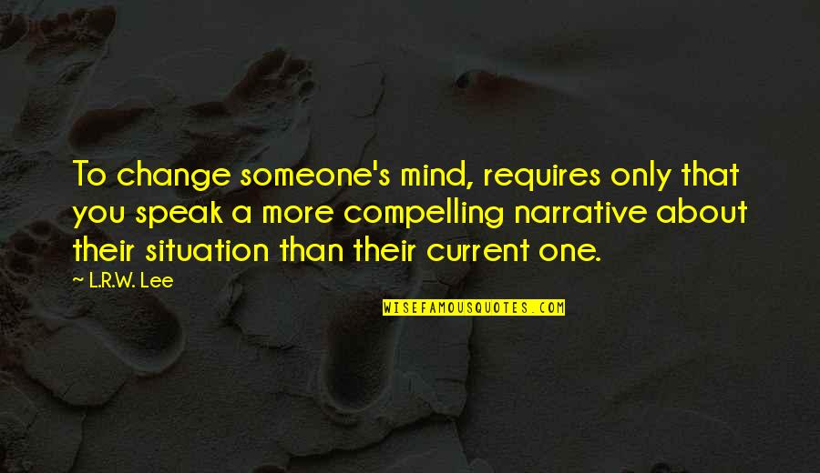 Speak Out Your Mind Quotes By L.R.W. Lee: To change someone's mind, requires only that you