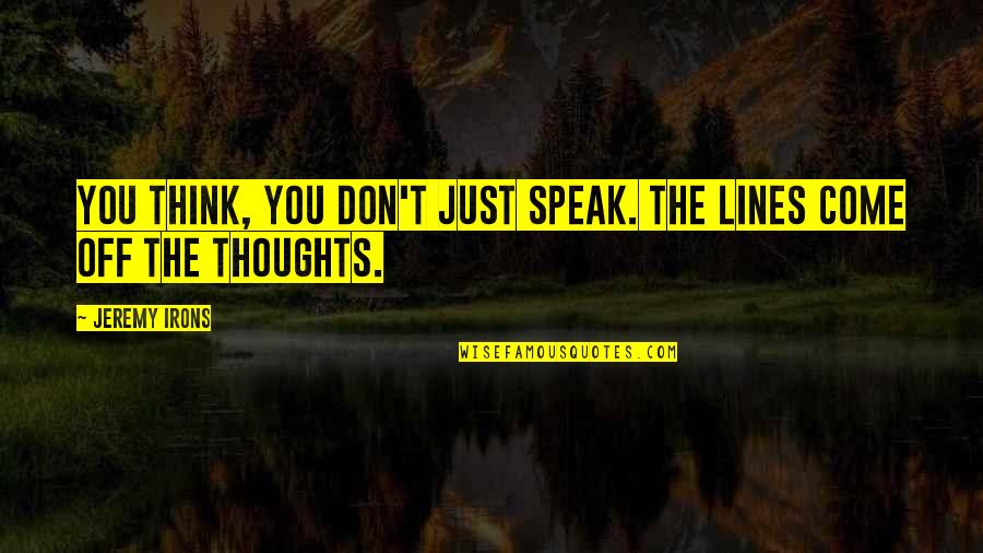 Speak Out Your Thoughts Quotes By Jeremy Irons: You think, you don't just speak. The lines